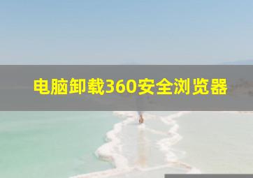 电脑卸载360安全浏览器