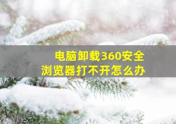 电脑卸载360安全浏览器打不开怎么办