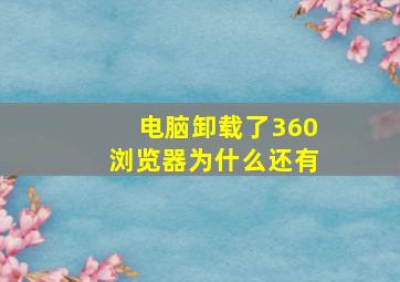 电脑卸载了360浏览器为什么还有