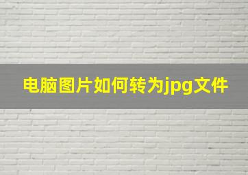 电脑图片如何转为jpg文件