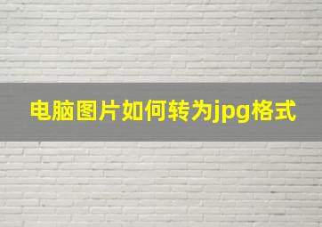 电脑图片如何转为jpg格式