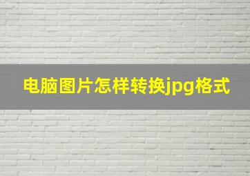 电脑图片怎样转换jpg格式