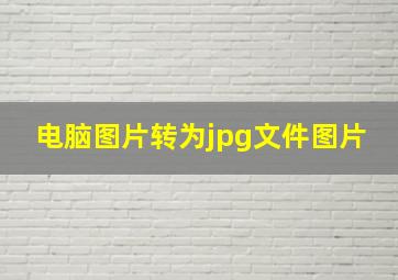 电脑图片转为jpg文件图片