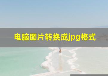 电脑图片转换成jpg格式