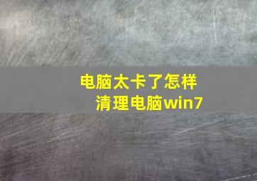 电脑太卡了怎样清理电脑win7