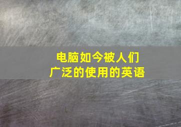 电脑如今被人们广泛的使用的英语