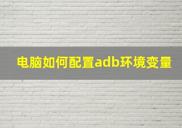 电脑如何配置adb环境变量