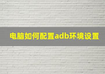 电脑如何配置adb环境设置