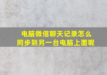 电脑微信聊天记录怎么同步到另一台电脑上面呢