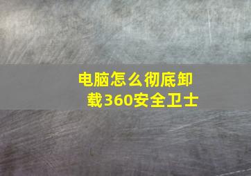 电脑怎么彻底卸载360安全卫士