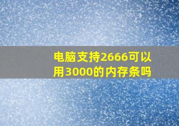 电脑支持2666可以用3000的内存条吗