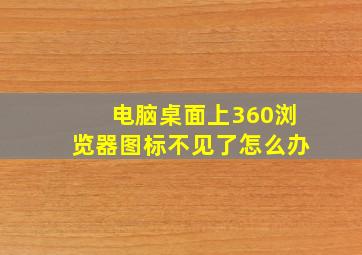 电脑桌面上360浏览器图标不见了怎么办