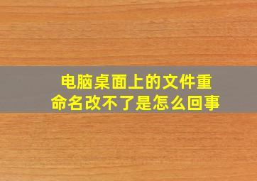 电脑桌面上的文件重命名改不了是怎么回事