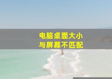 电脑桌面大小与屏幕不匹配