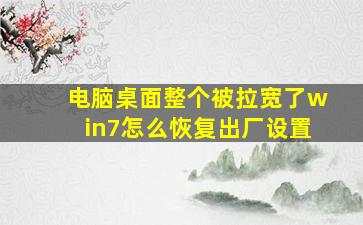 电脑桌面整个被拉宽了win7怎么恢复出厂设置