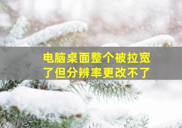 电脑桌面整个被拉宽了但分辨率更改不了