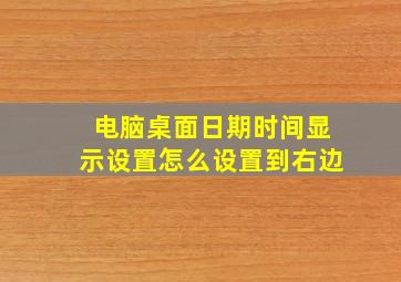 电脑桌面日期时间显示设置怎么设置到右边