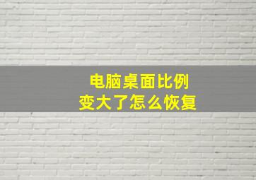 电脑桌面比例变大了怎么恢复