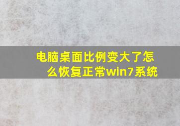 电脑桌面比例变大了怎么恢复正常win7系统