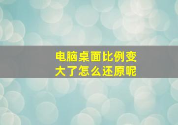 电脑桌面比例变大了怎么还原呢