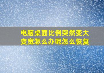 电脑桌面比例突然变大变宽怎么办呢怎么恢复