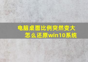 电脑桌面比例突然变大怎么还原win10系统