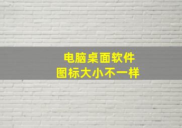 电脑桌面软件图标大小不一样