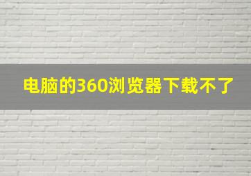 电脑的360浏览器下载不了