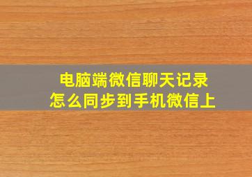 电脑端微信聊天记录怎么同步到手机微信上