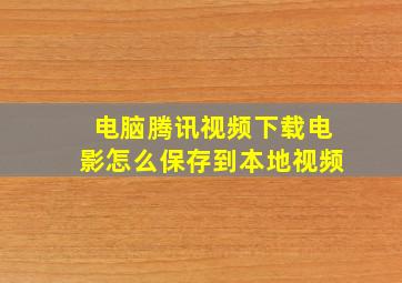 电脑腾讯视频下载电影怎么保存到本地视频