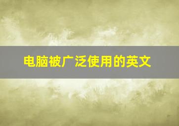 电脑被广泛使用的英文