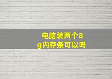 电脑装两个8g内存条可以吗