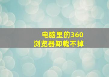 电脑里的360浏览器卸载不掉