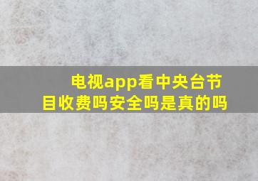 电视app看中央台节目收费吗安全吗是真的吗