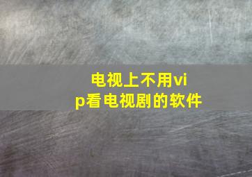 电视上不用vip看电视剧的软件