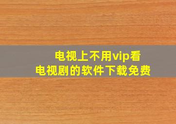 电视上不用vip看电视剧的软件下载免费