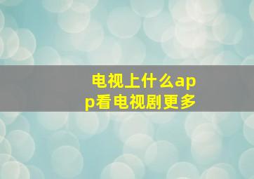 电视上什么app看电视剧更多