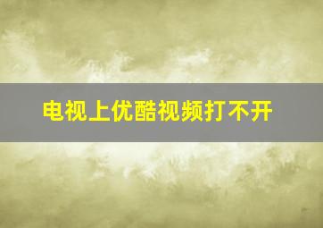 电视上优酷视频打不开