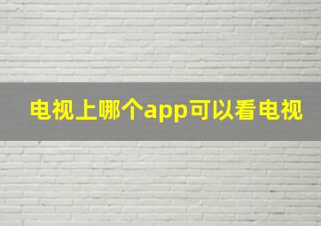 电视上哪个app可以看电视