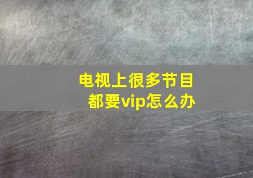 电视上很多节目都要vip怎么办