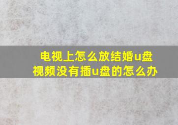 电视上怎么放结婚u盘视频没有插u盘的怎么办