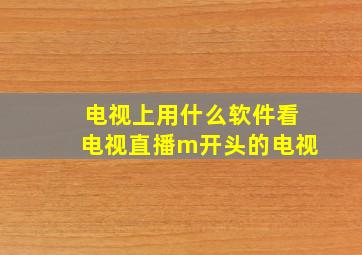 电视上用什么软件看电视直播m开头的电视