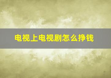 电视上电视剧怎么挣钱