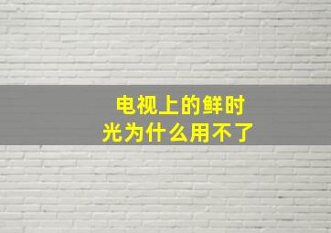 电视上的鲜时光为什么用不了