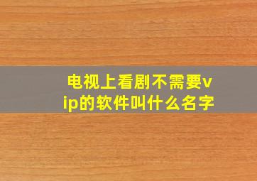 电视上看剧不需要vip的软件叫什么名字