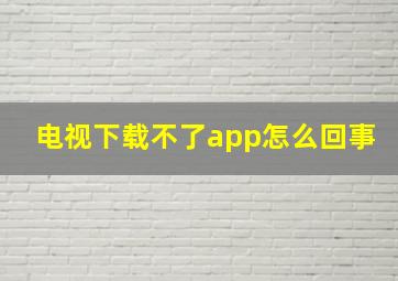 电视下载不了app怎么回事