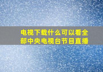 电视下载什么可以看全部中央电视台节目直播