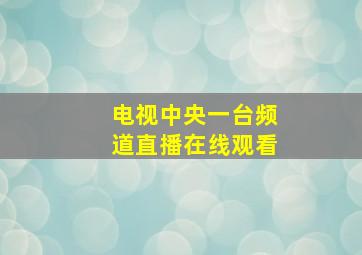 电视中央一台频道直播在线观看