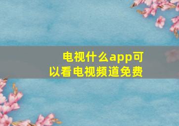 电视什么app可以看电视频道免费