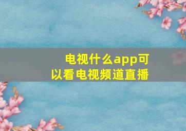 电视什么app可以看电视频道直播